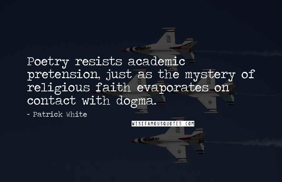 Patrick White Quotes: Poetry resists academic pretension, just as the mystery of religious faith evaporates on contact with dogma.