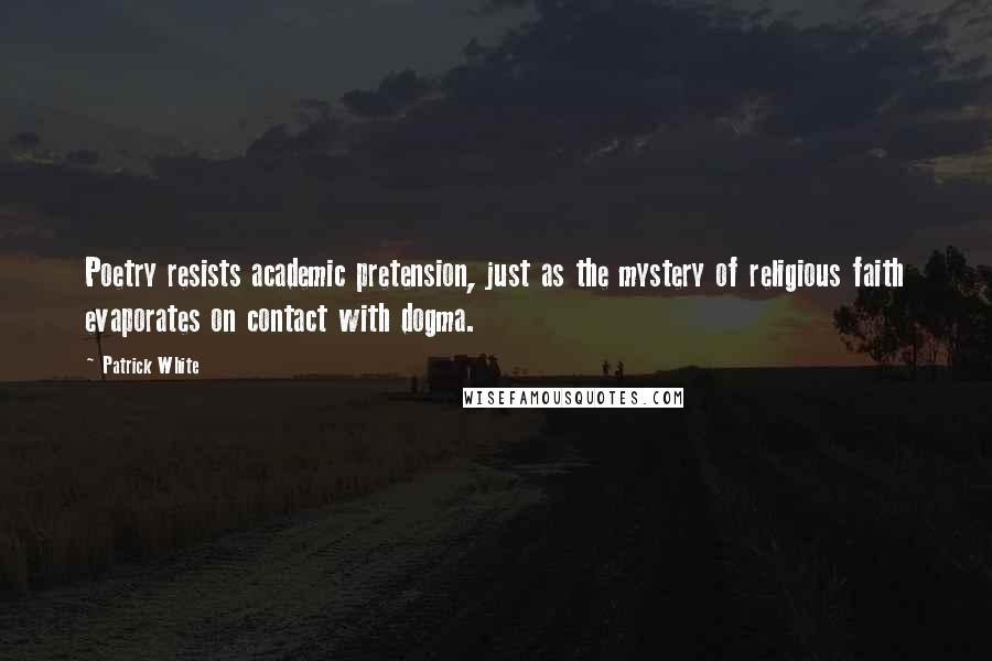 Patrick White Quotes: Poetry resists academic pretension, just as the mystery of religious faith evaporates on contact with dogma.