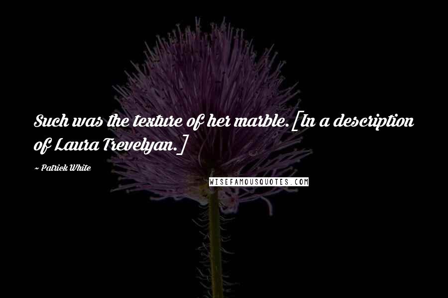 Patrick White Quotes: Such was the texture of her marble.[In a description of Laura Trevelyan.]