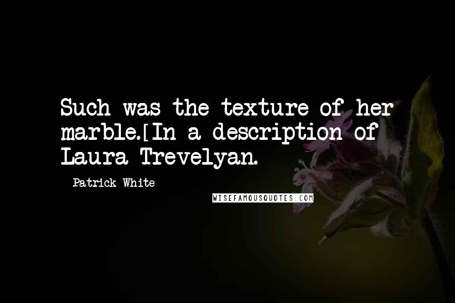 Patrick White Quotes: Such was the texture of her marble.[In a description of Laura Trevelyan.]