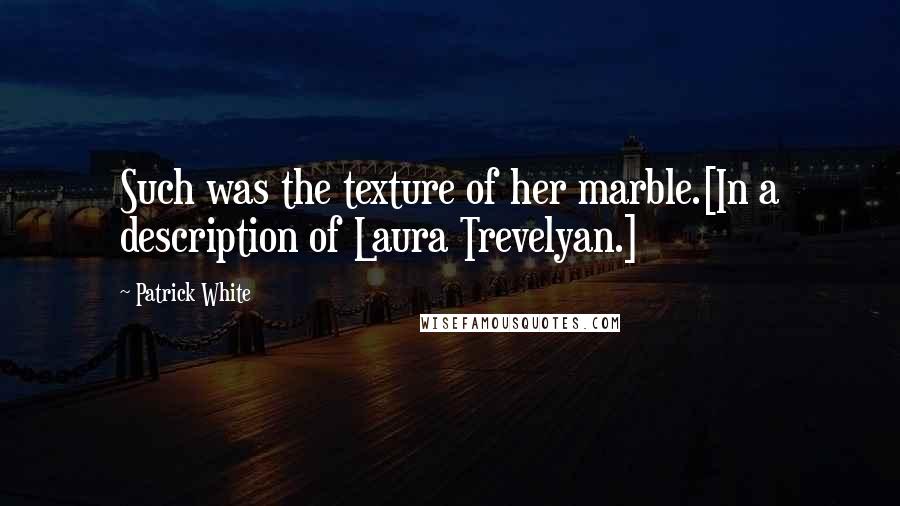Patrick White Quotes: Such was the texture of her marble.[In a description of Laura Trevelyan.]