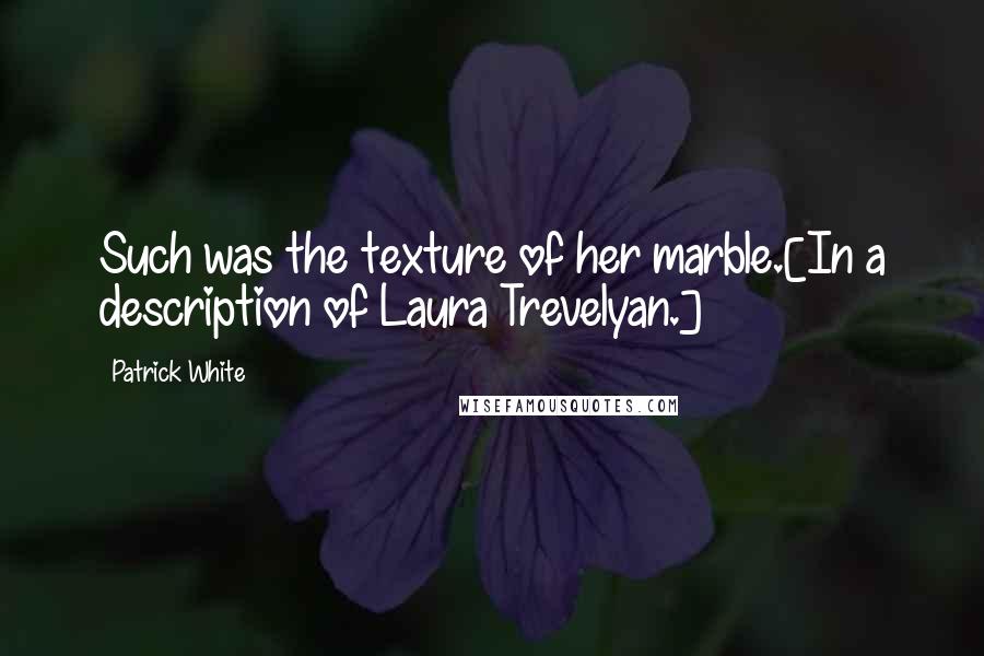 Patrick White Quotes: Such was the texture of her marble.[In a description of Laura Trevelyan.]