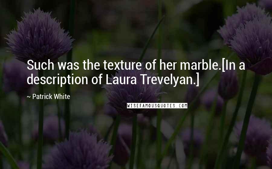 Patrick White Quotes: Such was the texture of her marble.[In a description of Laura Trevelyan.]
