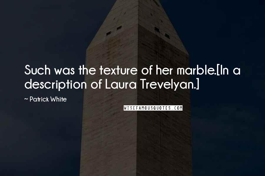 Patrick White Quotes: Such was the texture of her marble.[In a description of Laura Trevelyan.]