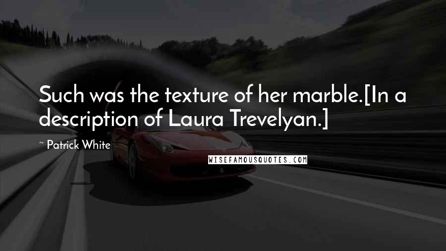 Patrick White Quotes: Such was the texture of her marble.[In a description of Laura Trevelyan.]