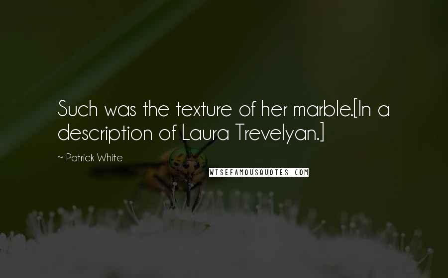 Patrick White Quotes: Such was the texture of her marble.[In a description of Laura Trevelyan.]