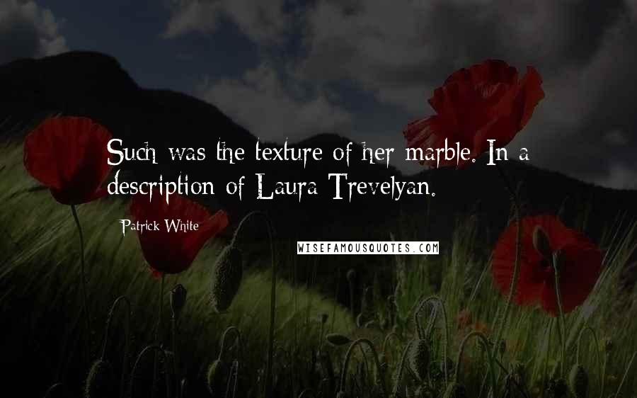 Patrick White Quotes: Such was the texture of her marble.[In a description of Laura Trevelyan.]