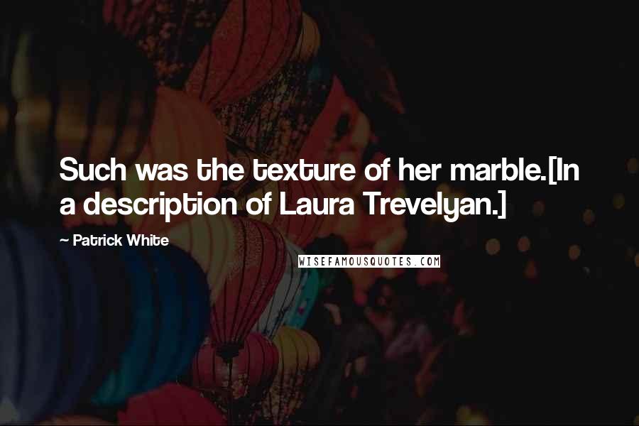 Patrick White Quotes: Such was the texture of her marble.[In a description of Laura Trevelyan.]