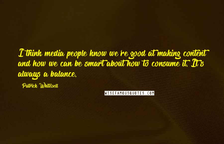 Patrick Whitesell Quotes: I think media people know we're good at making content and how we can be smart about how to consume it. It's always a balance.