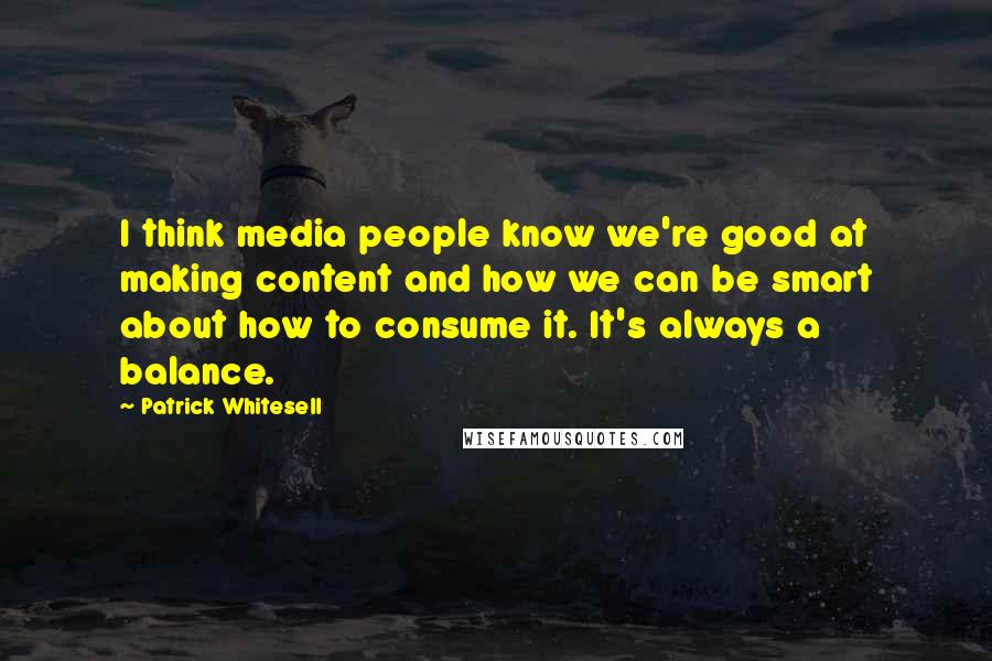 Patrick Whitesell Quotes: I think media people know we're good at making content and how we can be smart about how to consume it. It's always a balance.