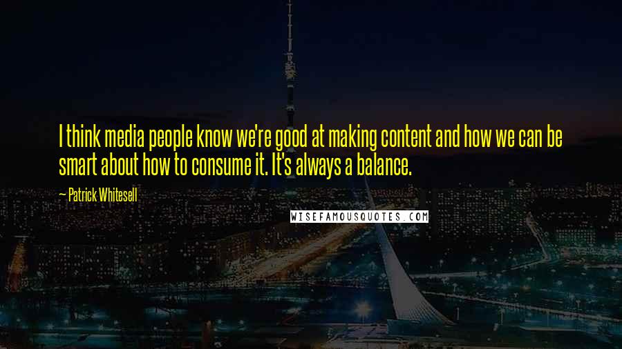 Patrick Whitesell Quotes: I think media people know we're good at making content and how we can be smart about how to consume it. It's always a balance.