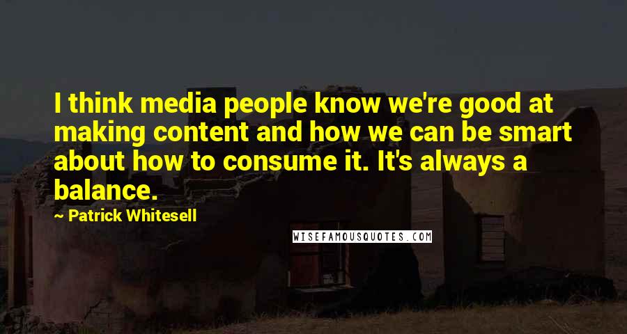 Patrick Whitesell Quotes: I think media people know we're good at making content and how we can be smart about how to consume it. It's always a balance.