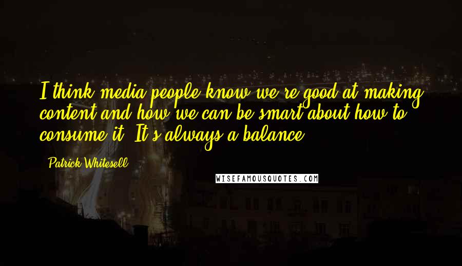 Patrick Whitesell Quotes: I think media people know we're good at making content and how we can be smart about how to consume it. It's always a balance.