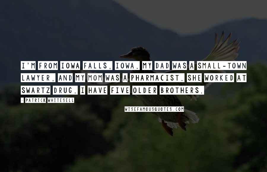 Patrick Whitesell Quotes: I'm from Iowa Falls, Iowa. My dad was a small-town lawyer, and my mom was a pharmacist. She worked at Swartz Drug. I have five older brothers.
