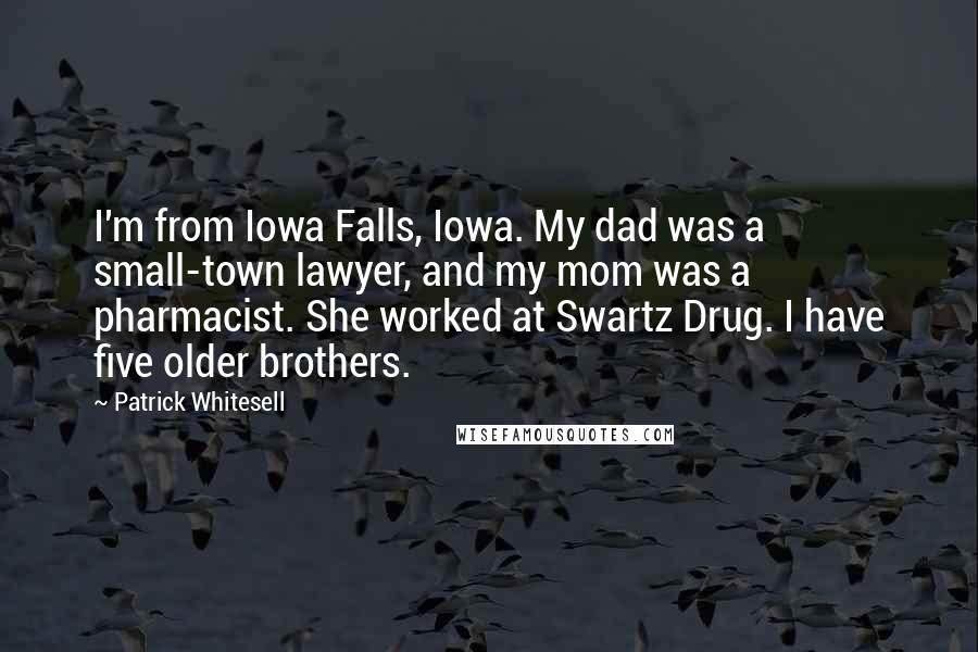 Patrick Whitesell Quotes: I'm from Iowa Falls, Iowa. My dad was a small-town lawyer, and my mom was a pharmacist. She worked at Swartz Drug. I have five older brothers.