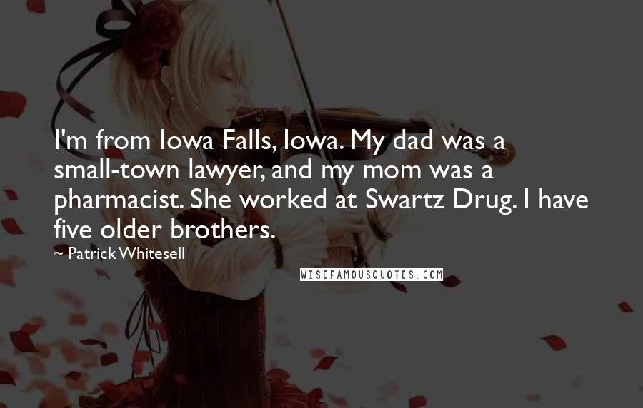 Patrick Whitesell Quotes: I'm from Iowa Falls, Iowa. My dad was a small-town lawyer, and my mom was a pharmacist. She worked at Swartz Drug. I have five older brothers.