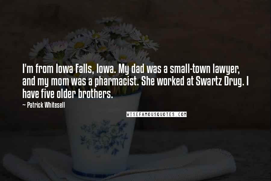 Patrick Whitesell Quotes: I'm from Iowa Falls, Iowa. My dad was a small-town lawyer, and my mom was a pharmacist. She worked at Swartz Drug. I have five older brothers.