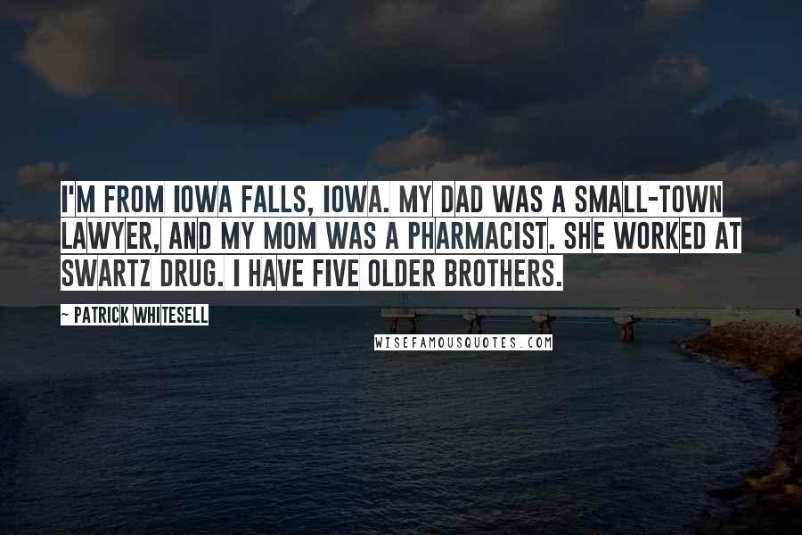 Patrick Whitesell Quotes: I'm from Iowa Falls, Iowa. My dad was a small-town lawyer, and my mom was a pharmacist. She worked at Swartz Drug. I have five older brothers.