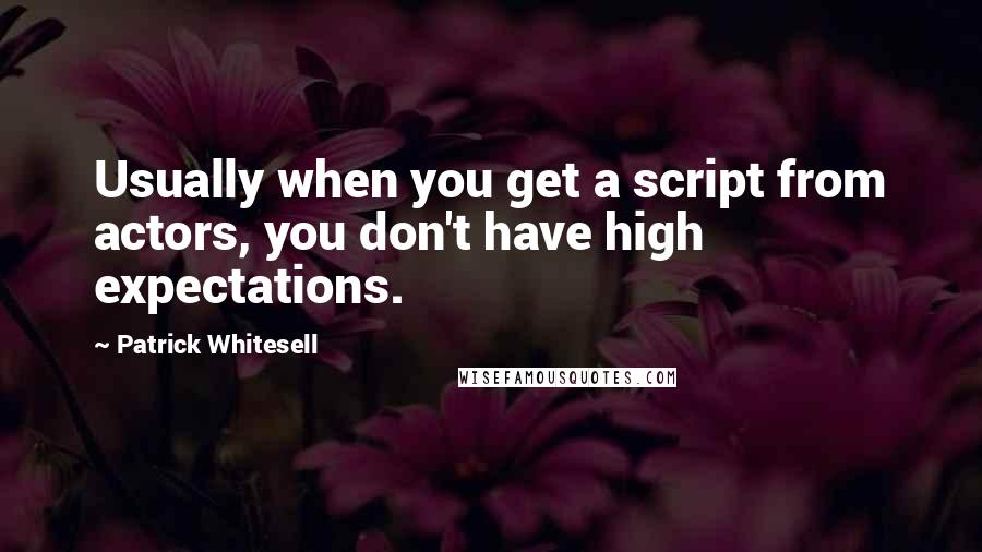Patrick Whitesell Quotes: Usually when you get a script from actors, you don't have high expectations.