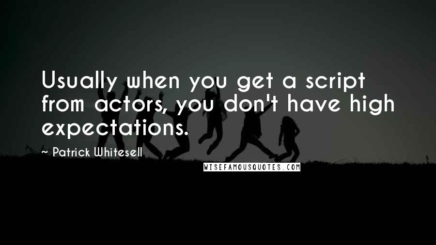 Patrick Whitesell Quotes: Usually when you get a script from actors, you don't have high expectations.