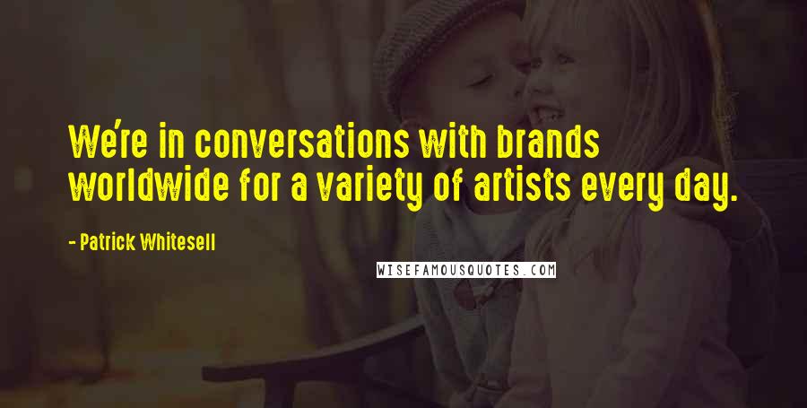Patrick Whitesell Quotes: We're in conversations with brands worldwide for a variety of artists every day.