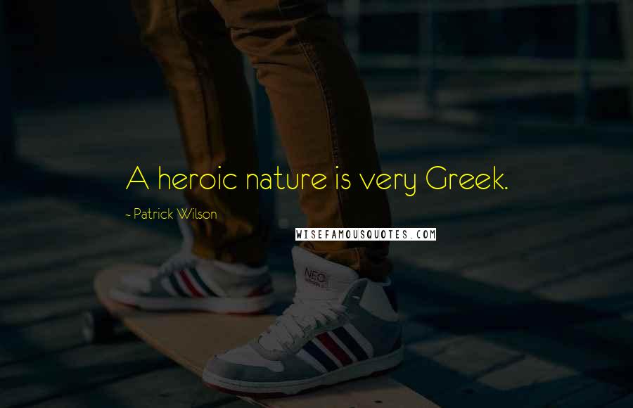 Patrick Wilson Quotes: A heroic nature is very Greek.