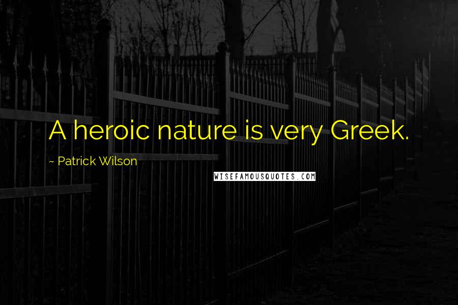 Patrick Wilson Quotes: A heroic nature is very Greek.