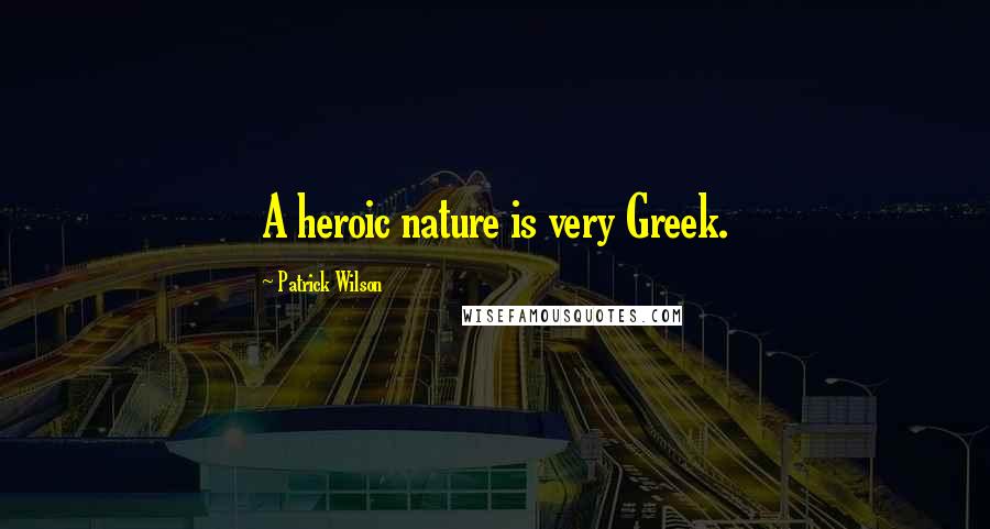 Patrick Wilson Quotes: A heroic nature is very Greek.