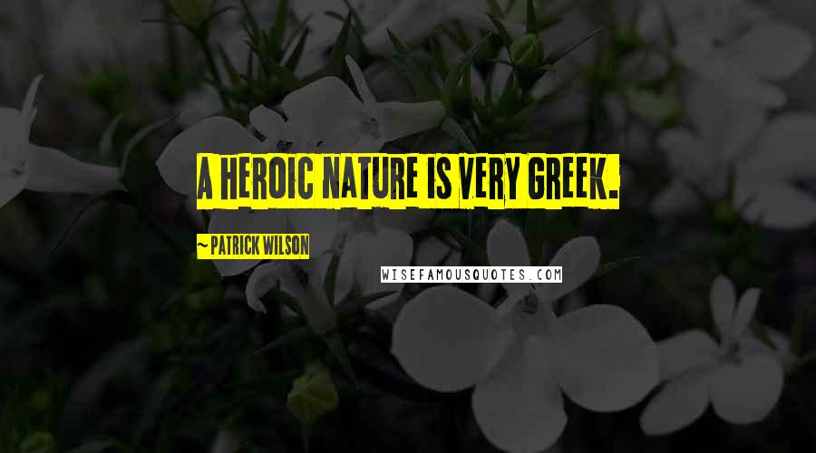 Patrick Wilson Quotes: A heroic nature is very Greek.