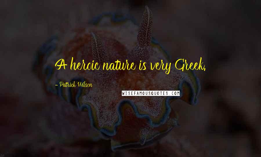 Patrick Wilson Quotes: A heroic nature is very Greek.