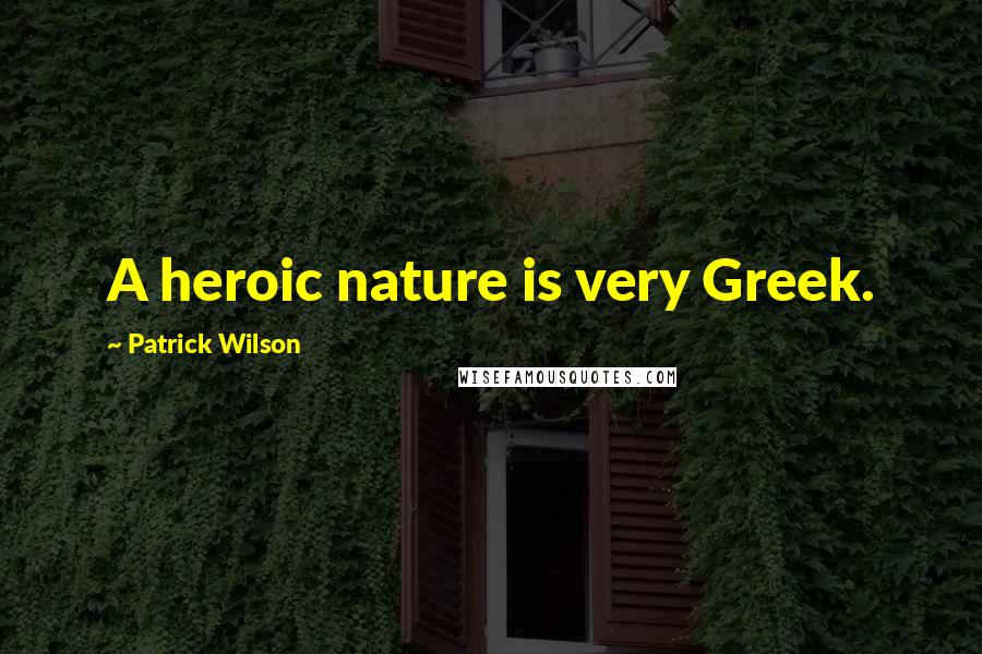 Patrick Wilson Quotes: A heroic nature is very Greek.