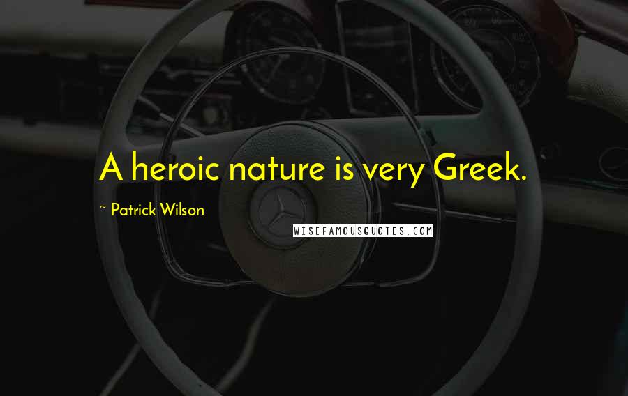 Patrick Wilson Quotes: A heroic nature is very Greek.