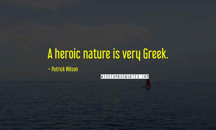 Patrick Wilson Quotes: A heroic nature is very Greek.