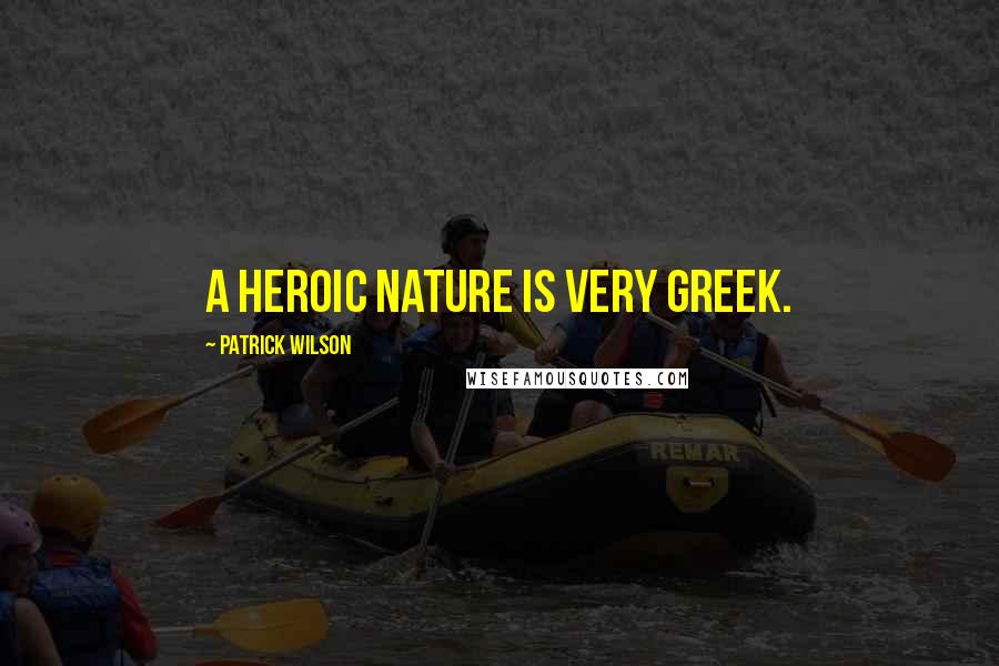 Patrick Wilson Quotes: A heroic nature is very Greek.