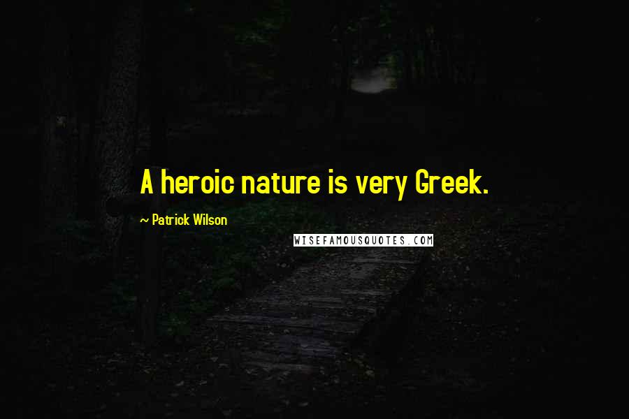 Patrick Wilson Quotes: A heroic nature is very Greek.