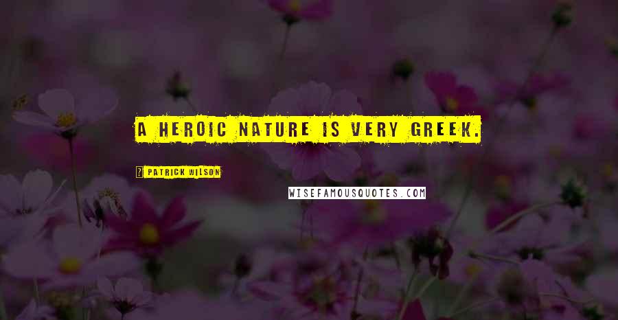 Patrick Wilson Quotes: A heroic nature is very Greek.