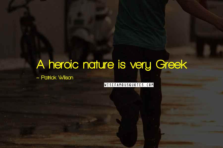 Patrick Wilson Quotes: A heroic nature is very Greek.