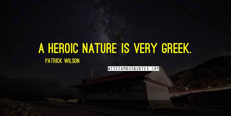 Patrick Wilson Quotes: A heroic nature is very Greek.