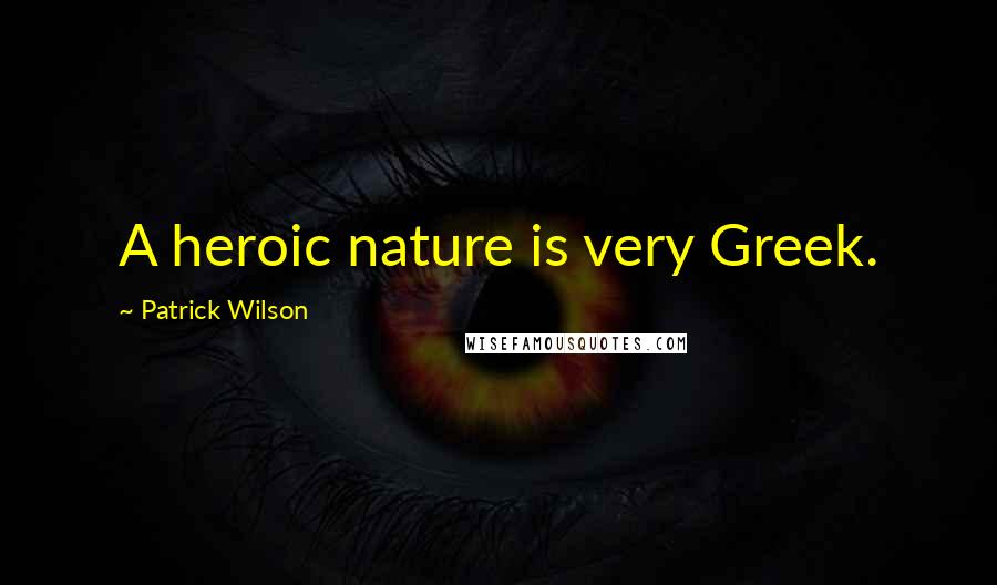 Patrick Wilson Quotes: A heroic nature is very Greek.