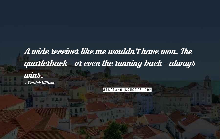 Patrick Wilson Quotes: A wide receiver like me wouldn't have won. The quarterback - or even the running back - always wins.