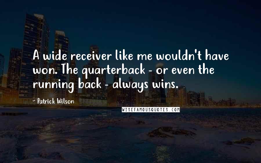 Patrick Wilson Quotes: A wide receiver like me wouldn't have won. The quarterback - or even the running back - always wins.