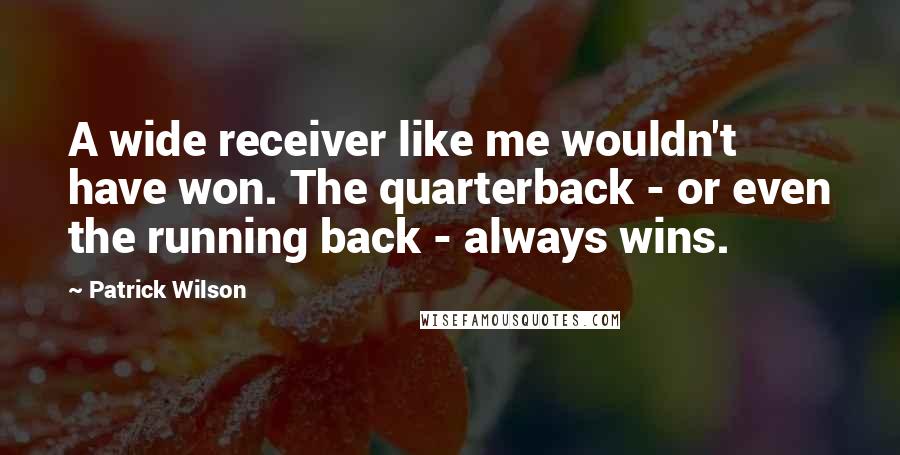 Patrick Wilson Quotes: A wide receiver like me wouldn't have won. The quarterback - or even the running back - always wins.