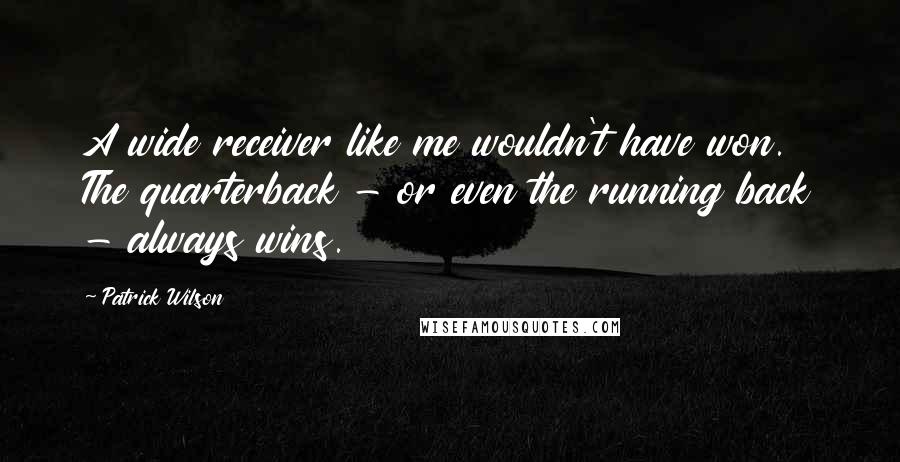 Patrick Wilson Quotes: A wide receiver like me wouldn't have won. The quarterback - or even the running back - always wins.