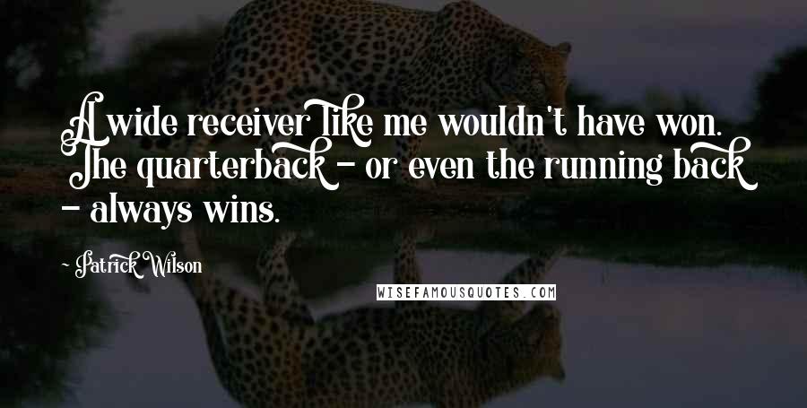 Patrick Wilson Quotes: A wide receiver like me wouldn't have won. The quarterback - or even the running back - always wins.