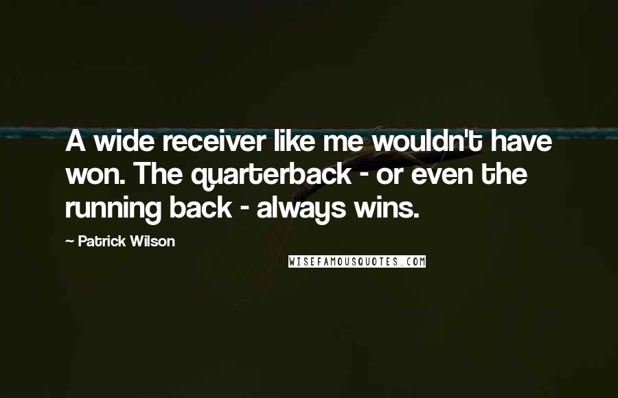 Patrick Wilson Quotes: A wide receiver like me wouldn't have won. The quarterback - or even the running back - always wins.