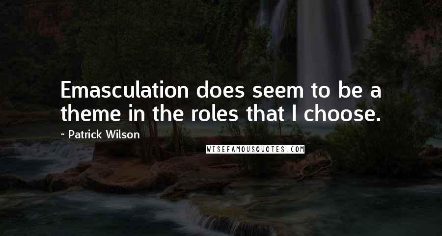 Patrick Wilson Quotes: Emasculation does seem to be a theme in the roles that I choose.