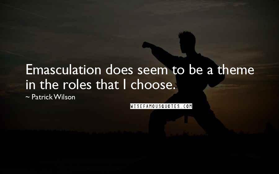 Patrick Wilson Quotes: Emasculation does seem to be a theme in the roles that I choose.