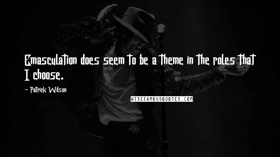 Patrick Wilson Quotes: Emasculation does seem to be a theme in the roles that I choose.