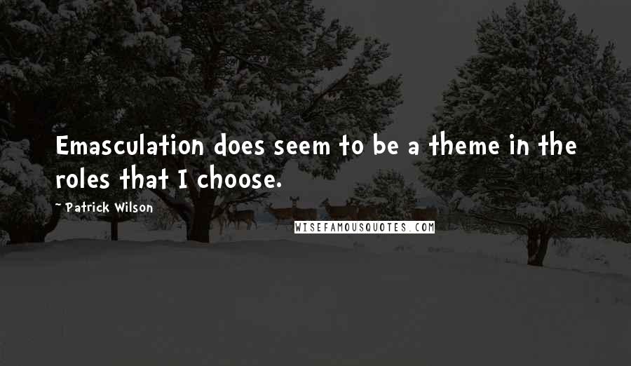 Patrick Wilson Quotes: Emasculation does seem to be a theme in the roles that I choose.