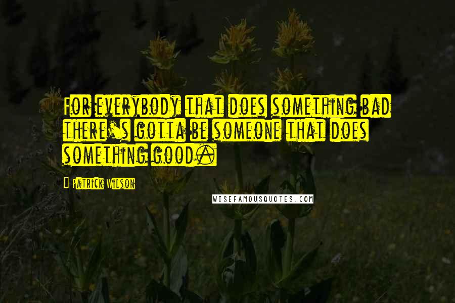 Patrick Wilson Quotes: For everybody that does something bad there's gotta be someone that does something good.